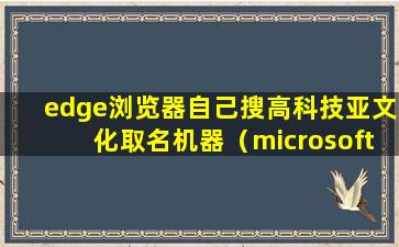 edge浏览器自己搜高科技亚文化取名机器（microsoft edge网站名）